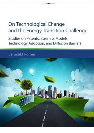 Benedikt Römer On technological change and the energy transition challenge. studies on patents, business models, technology adoption, and diffusion barriers