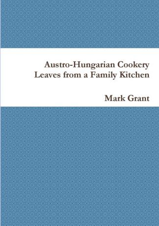 Mark Grant Austro-Hungarian Cookery. Leaves from a Family Kitchen