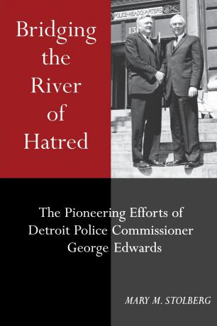 MARY M. STOLBERG Bridging the River of Hatred. The Pioneering Efforts of Detroit Police Commissioner George Edwards