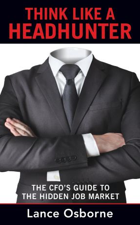 Lance Osborne Think Like a Headhunter. The CFO.s Guide to the Hidden Job Market