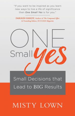 Misty Lown One Small Yes. Small Decisions That Lead to Big Results