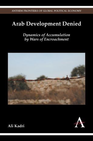 Ali Kadri Arab Development Denied. Dynamics of Accumulation by Wars of Encroachment