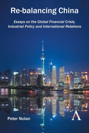 Peter Nolan Re-balancing China. Essays on the Global Financial Crisis, Industrial Policy and International Relations