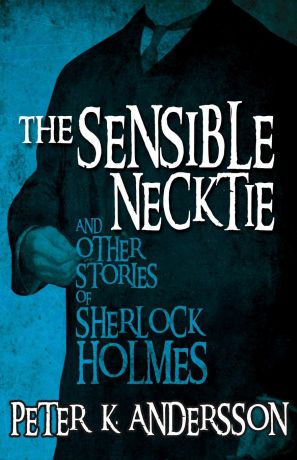 Peter K Andersson The Sensible Necktie and other stories of Sherlock Holmes