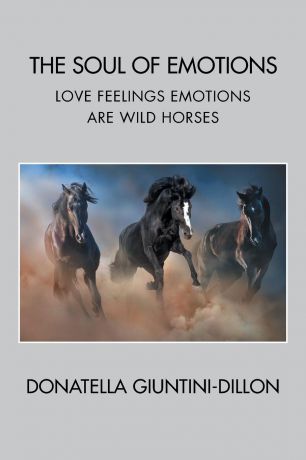 Donatella Giuntini-Dillon The Soul of Emotions. Love Feelings Emotions Are Wild Horses