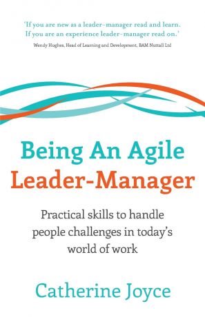 Catherine Joyce Being An Agile Leader-Manager - Practical skills to handle people challenges in today.s world of work