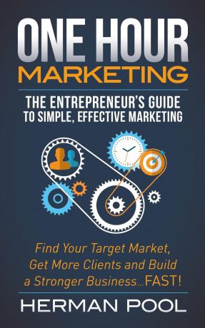 Herman Pool One Hour Marketing. The Entrepreneur's Guide to Simple Effective Marketing