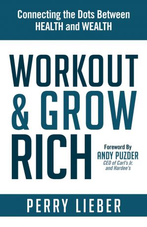 Perry Lieber Workout and Grow Rich. Healthy Habits to Fuel Your Best Success