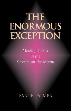 Earl F. Palmer The Enormous Exception. Meeting Christ in the Sermon on the Mount