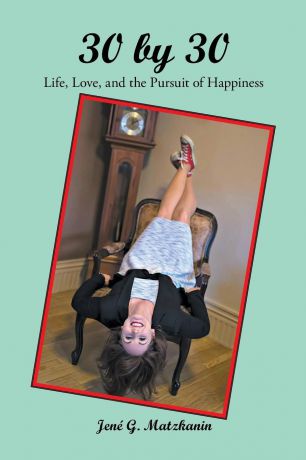 Jené G. Matzkanin 30 by 30. Life, Love, and the Pursuit of Happiness