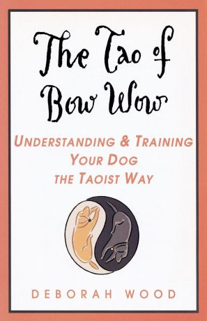 Deborah Wood The Tao of Bow Wow. Understanding and Training Your Dog the Taoist Way