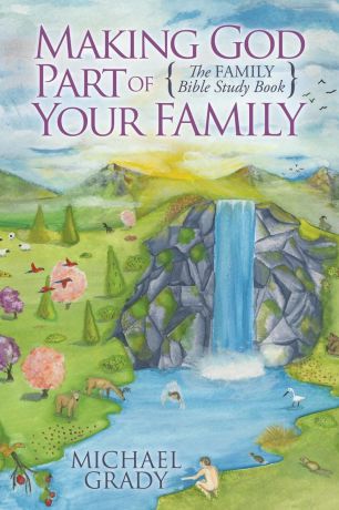 Michael Grady Making God Part of Your Family. The Family Bible Study Book