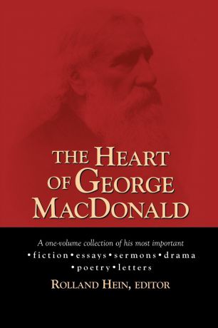 MacDonald George The Heart of George MacDonald. A One-Volume Collection of His Most Important Fiction, Essays, Sermons, Drama, and Biographical Information