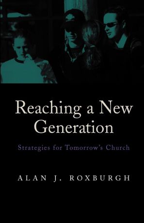 Alan J. Roxburgh Reaching a New Generation. Strategies for Tomorrow.s Church