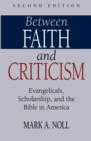 Mark A. Noll Between Faith and Criticism. Evangelicals, Scholarship, and the Bible in America