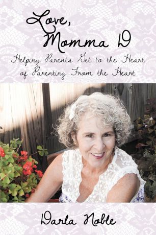 Darla Noble Love, Momma D. Helping Parents Get to the Heart of Parenting From the Heart