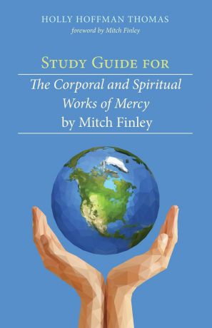 Holly Hoffman Thomas Study Guide for The Corporal and Spiritual Works of Mercy by Mitch Finley