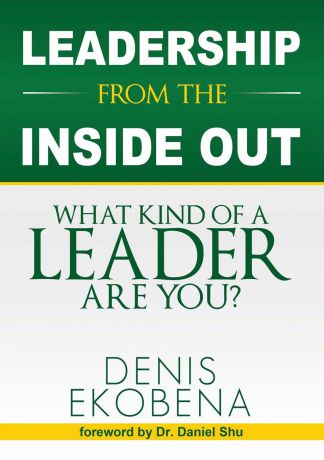 Denis Ndogo Ekobena LEADERSHIP FROM THE INSIDE OUT. What Kind of a Leader are You.
