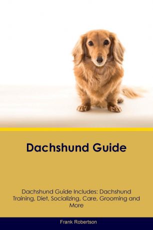 Frank Robertson Dachshund Guide Dachshund Guide Includes. Dachshund Training, Diet, Socializing, Care, Grooming, Breeding and More