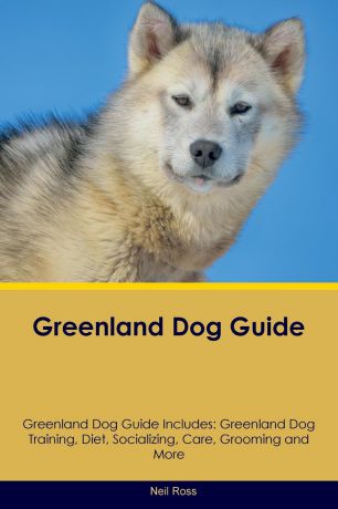Neil Ross Greenland Dog Guide Greenland Dog Guide Includes. Greenland Dog Training, Diet, Socializing, Care, Grooming, Breeding and More