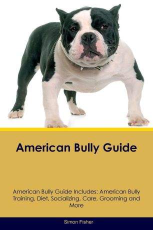 Simon Fisher American Bully Guide American Bully Guide Includes. American Bully Training, Diet, Socializing, Care, Grooming, Breeding and More