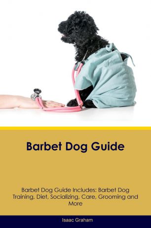 Isaac Graham Barbet Dog Guide Barbet Dog Guide Includes. Barbet Dog Training, Diet, Socializing, Care, Grooming, Breeding and More