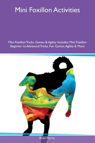 Brian Harris Mini Foxillon Activities Mini Foxillon Tricks, Games & Agility Includes. Mini Foxillon Beginner to Advanced Tricks, Fun Games, Agility & More