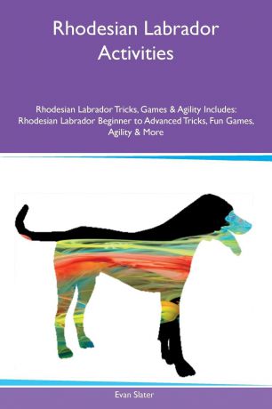 Evan Slater Rhodesian Labrador Activities Rhodesian Labrador Tricks, Games & Agility Includes. Rhodesian Labrador Beginner to Advanced Tricks, Fun Games, Agility & More