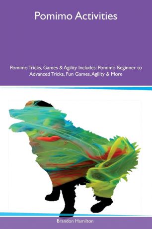 Brandon Hamilton Pomimo Activities Pomimo Tricks, Games & Agility Includes. Pomimo Beginner to Advanced Tricks, Fun Games, Agility & More