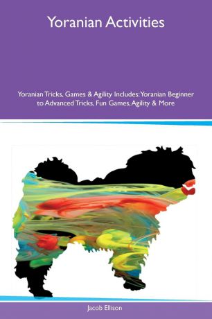 Jacob Ellison Yoranian Activities Yoranian Tricks, Games & Agility Includes. Yoranian Beginner to Advanced Tricks, Fun Games, Agility & More