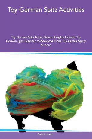 Simon Scott Toy German Spitz Activities Toy German Spitz Tricks, Games & Agility Includes. Toy German Spitz Beginner to Advanced Tricks, Fun Games, Agility & More