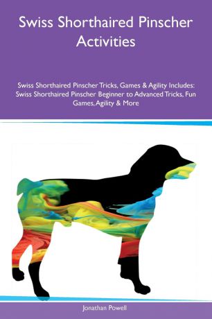 Jonathan Powell Swiss Shorthaired Pinscher Activities Swiss Shorthaired Pinscher Tricks, Games & Agility Includes. Swiss Shorthaired Pinscher Beginner to Advanced Tricks, Fun Games, Agility & More