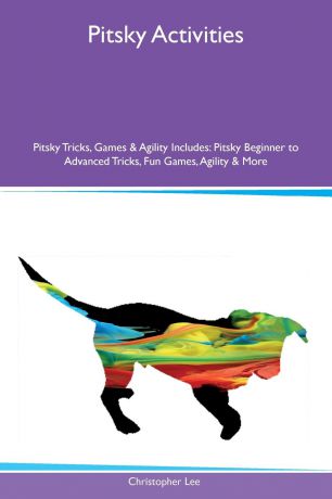 Christopher Lee Pitsky Activities Pitsky Tricks, Games & Agility Includes. Pitsky Beginner to Advanced Tricks, Fun Games, Agility & More