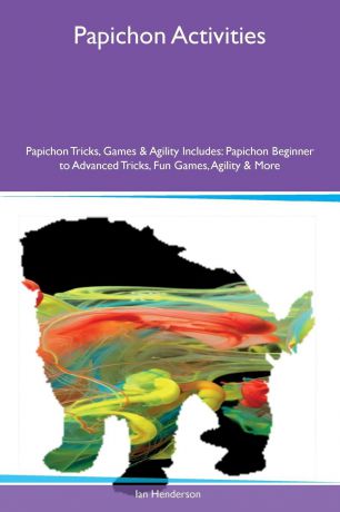Ian Henderson Papichon Activities Papichon Tricks, Games & Agility Includes. Papichon Beginner to Advanced Tricks, Fun Games, Agility & More