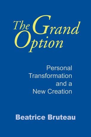 Beatrice Bruteau Grand Option, The. Personal Transformation and a New Creation