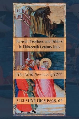 Augustine OP Thompson Revival Preachers and Politics in Thirteenth Century Italy
