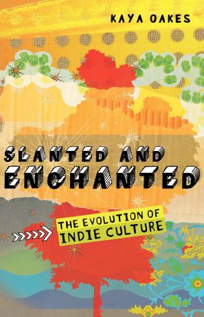 Kaya Oakes Slanted and Enchanted. The Evolution of Indie Culture