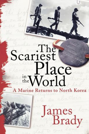 James Brady The Scariest Place in the World. A Marine Returns to North Korea