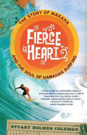 Stuart Holmes Coleman Fierce Heart. The Story of Makaha and the Soul of Hawaiian Surfing