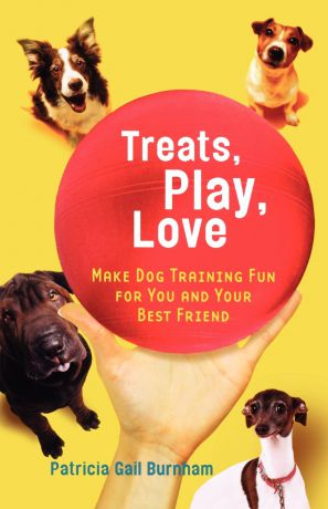 Patricia Gail Burnham Treats, Play, Love. Make Dog Training Fun for You and Your Best Friend
