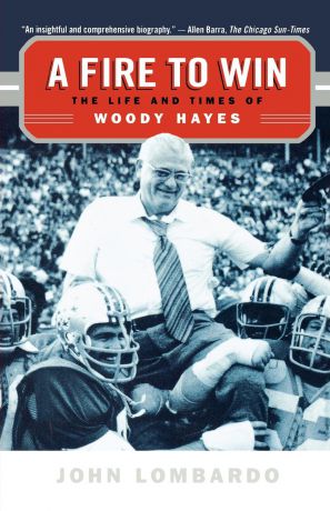 John Lombardo A Fire to Win. The Life and Times of Woody Hayes
