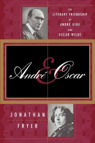 Jonathan Fryer Andre and Oscar. The Literary Friendship of Andre Gide and Oscar Wilde