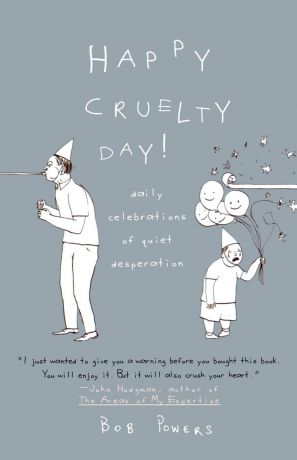 Bob Powers Happy Cruelty Day!. Daily Celebrations of Quiet Desperation