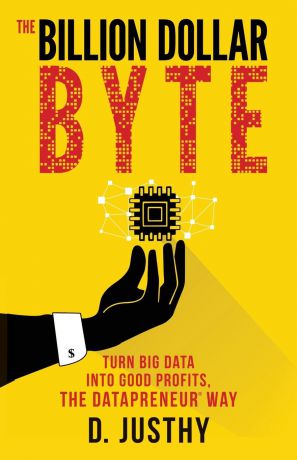 D Justhy Billion Dollar Byte. Turn Big Data Into Good Profits, the Datapreneur Way