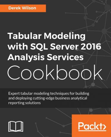 Derek Wilson Tabular Modeling with SQL Server 2016 Analysis Services Cookbook