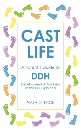 Natalie Trice Cast Life. A Parent.s Guide to DDH: Developmental Dysplasia of the Hip Explained