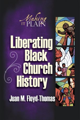 Juan M. Floyd-Thomas Liberating Black Church History. Making It Plain
