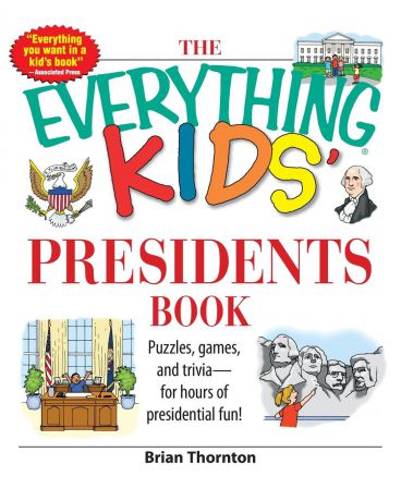 Brian Thornton The Everything Kids' Presidents Book. Puzzles, Games, and Trivia--For Hours of Presidential Fun!