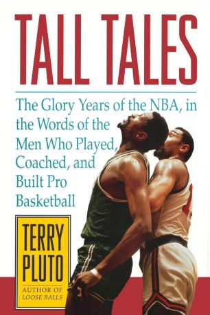 Terry Pluto Tall Tales. The Glory Years of the NBA, in the Words of the Men Who Played, Coached, and Built Pro Basketball