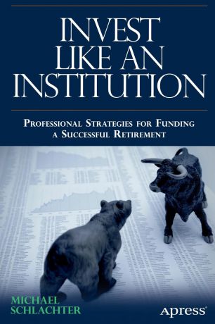 Michael C. Schlachter Invest Like an Institution. Professional Strategies for Funding a Successful Retirement